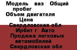  › Модель ­ ваз › Общий пробег ­ 23 456 783 › Объем двигателя ­ 15 › Цена ­ 25 000 - Свердловская обл., Ирбит г. Авто » Продажа легковых автомобилей   . Свердловская обл.,Ирбит г.